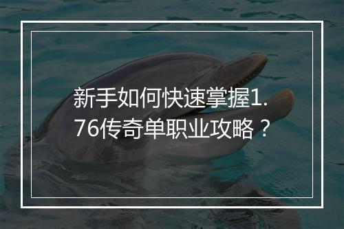 新手如何快速掌握1.76传奇单职业攻略？