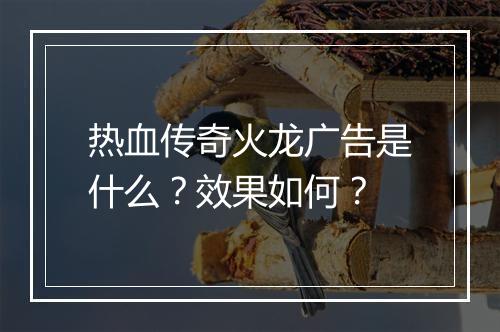 热血传奇火龙广告是什么？效果如何？