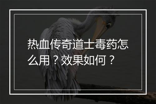 热血传奇道士毒药怎么用？效果如何？