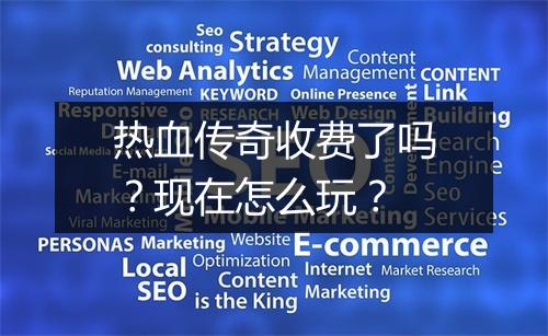 热血传奇收费了吗？现在怎么玩？