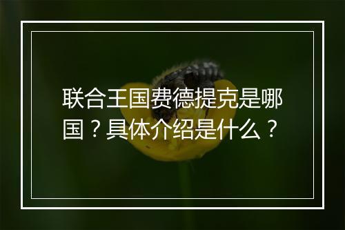 联合王国费德提克是哪国？具体介绍是什么？