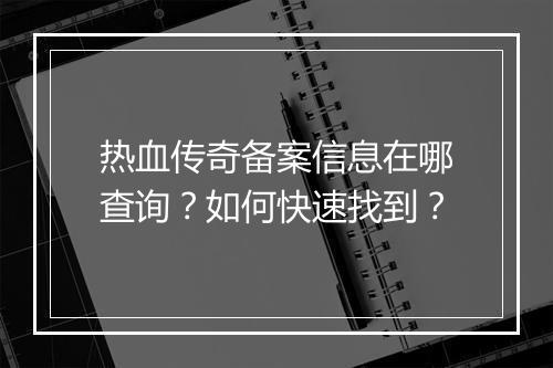 热血传奇备案信息在哪查询？如何快速找到？