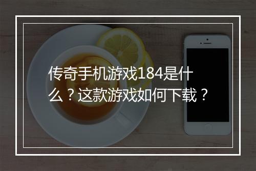 传奇手机游戏184是什么？这款游戏如何下载？