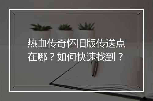 热血传奇怀旧版传送点在哪？如何快速找到？