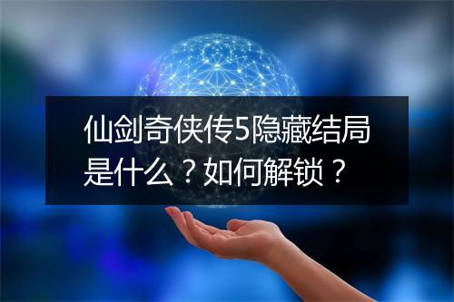 仙剑奇侠传5隐藏结局是什么？如何解锁？