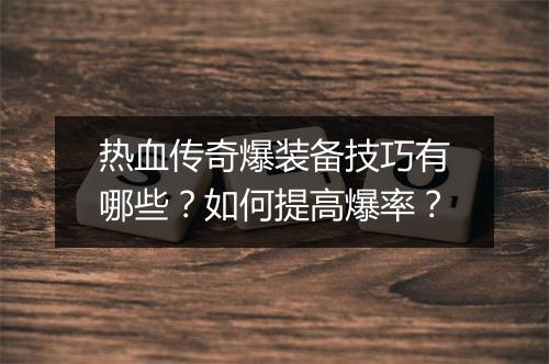 热血传奇爆装备技巧有哪些？如何提高爆率？