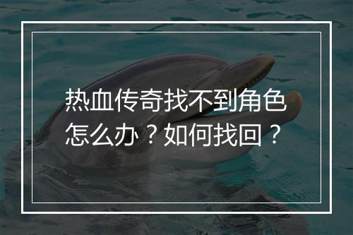 热血传奇找不到角色怎么办？如何找回？