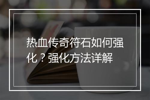 热血传奇符石如何强化？强化方法详解