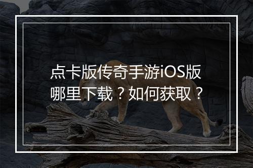点卡版传奇手游iOS版哪里下载？如何获取？