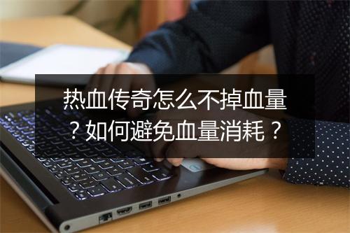 热血传奇怎么不掉血量？如何避免血量消耗？
