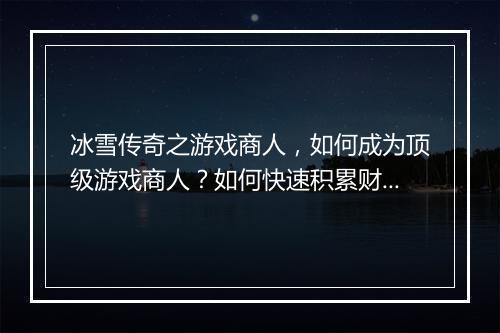 冰雪传奇之游戏商人，如何成为顶级游戏商人？如何快速积累财富？
