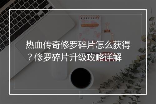 热血传奇修罗碎片怎么获得？修罗碎片升级攻略详解