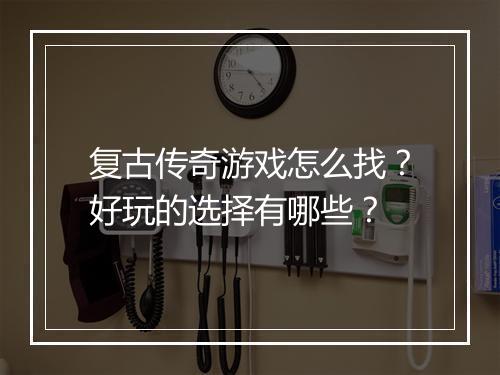 复古传奇游戏怎么找？好玩的选择有哪些？