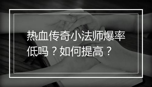 热血传奇小法师爆率低吗？如何提高？
