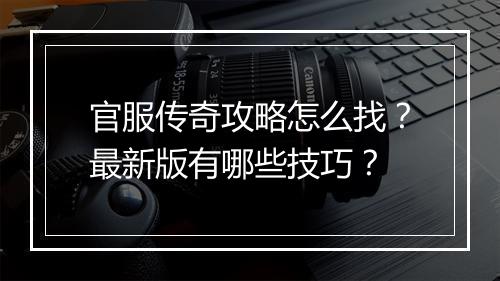 官服传奇攻略怎么找？最新版有哪些技巧？