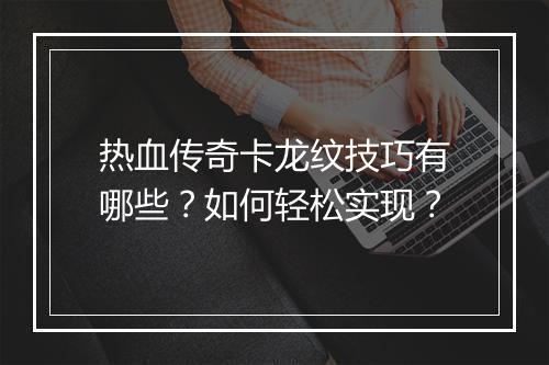 热血传奇卡龙纹技巧有哪些？如何轻松实现？