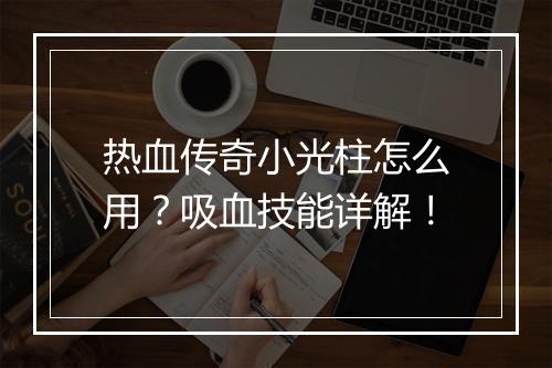 热血传奇小光柱怎么用？吸血技能详解！