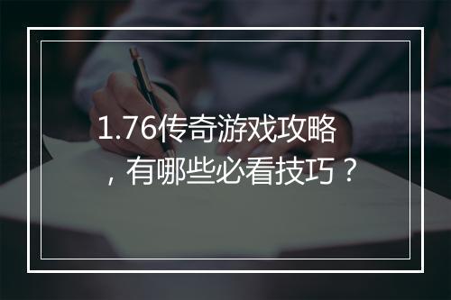 1.76传奇游戏攻略，有哪些必看技巧？