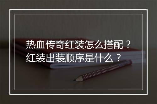 热血传奇红装怎么搭配？红装出装顺序是什么？