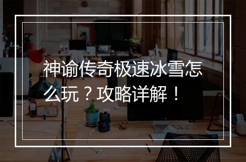 神谕传奇极速冰雪怎么玩？攻略详解！