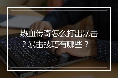 热血传奇怎么打出暴击？暴击技巧有哪些？