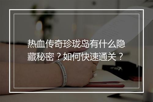 热血传奇珍珑岛有什么隐藏秘密？如何快速通关？