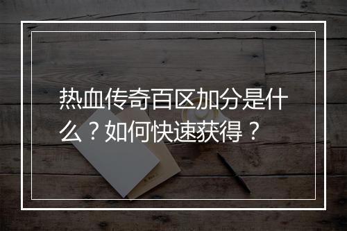 热血传奇百区加分是什么？如何快速获得？