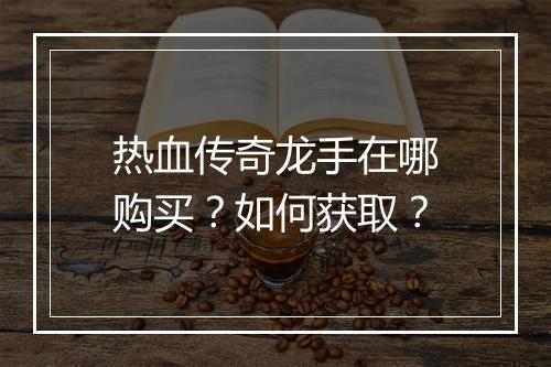 热血传奇龙手在哪购买？如何获取？