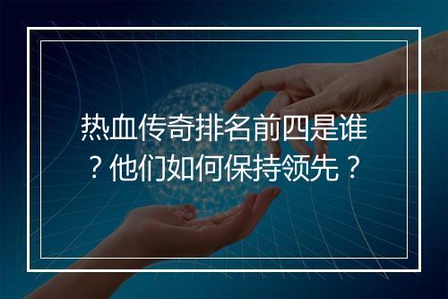 热血传奇排名前四是谁？他们如何保持领先？
