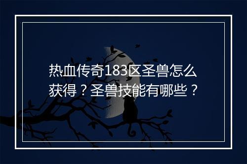 热血传奇183区圣兽怎么获得？圣兽技能有哪些？