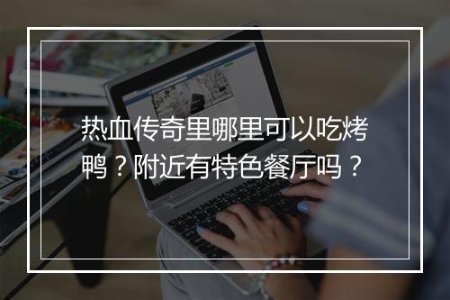 热血传奇里哪里可以吃烤鸭？附近有特色餐厅吗？