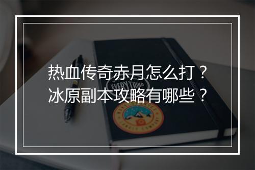 热血传奇赤月怎么打？冰原副本攻略有哪些？