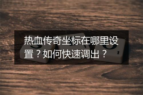 热血传奇坐标在哪里设置？如何快速调出？