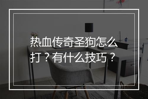 热血传奇圣狗怎么打？有什么技巧？