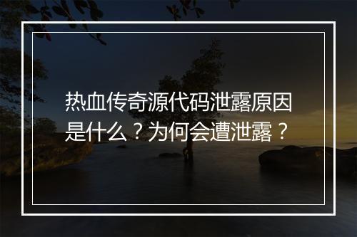 热血传奇源代码泄露原因是什么？为何会遭泄露？
