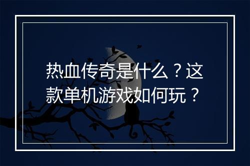 热血传奇是什么？这款单机游戏如何玩？