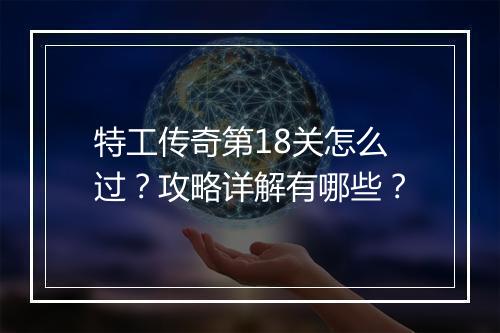 特工传奇第18关怎么过？攻略详解有哪些？