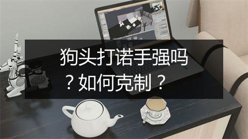 狗头打诺手强吗？如何克制？