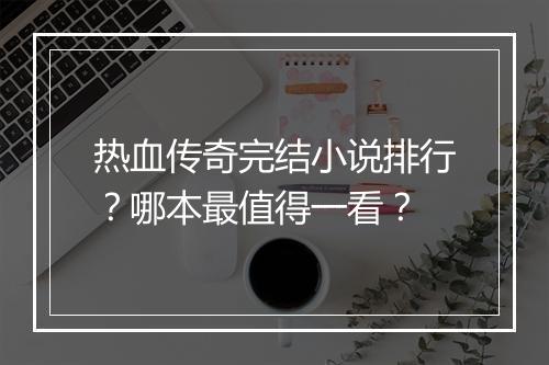 热血传奇完结小说排行？哪本最值得一看？