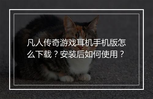 凡人传奇游戏耳机手机版怎么下载？安装后如何使用？