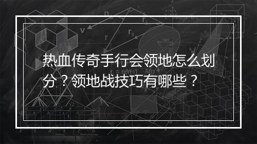 热血传奇手行会领地怎么划分？领地战技巧有哪些？