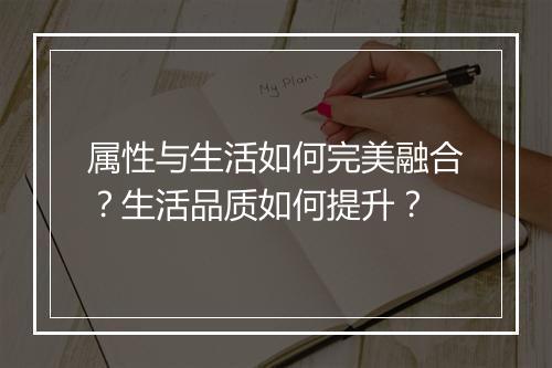属性与生活如何完美融合？生活品质如何提升？