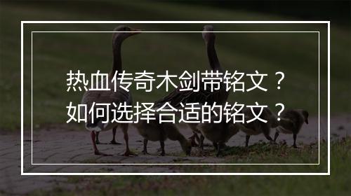 热血传奇木剑带铭文？如何选择合适的铭文？