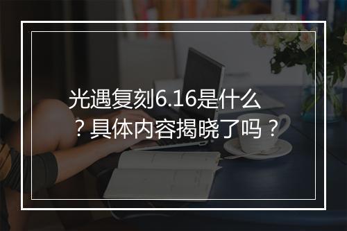 光遇复刻6.16是什么？具体内容揭晓了吗？