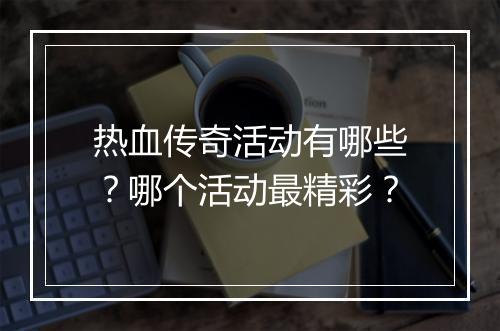 热血传奇活动有哪些？哪个活动最精彩？