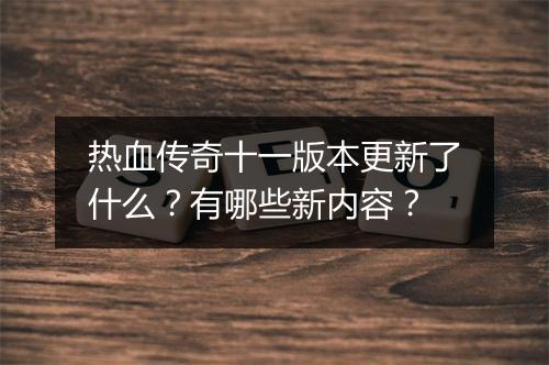 热血传奇十一版本更新了什么？有哪些新内容？