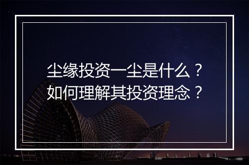 尘缘投资一尘是什么？如何理解其投资理念？