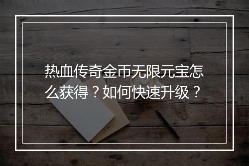 热血传奇金币无限元宝怎么获得？如何快速升级？