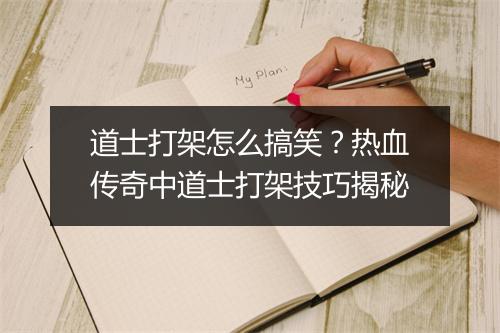 道士打架怎么搞笑？热血传奇中道士打架技巧揭秘