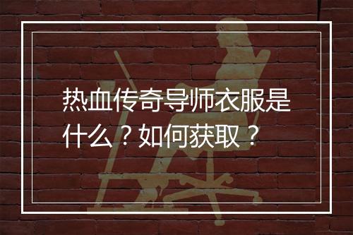 热血传奇导师衣服是什么？如何获取？